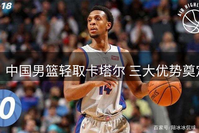中国男篮轻取卡塔尔 三大优势奠定胜局