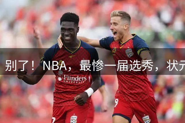 别了！NBA，最惨一届选秀，状元+榜眼一起OUT！