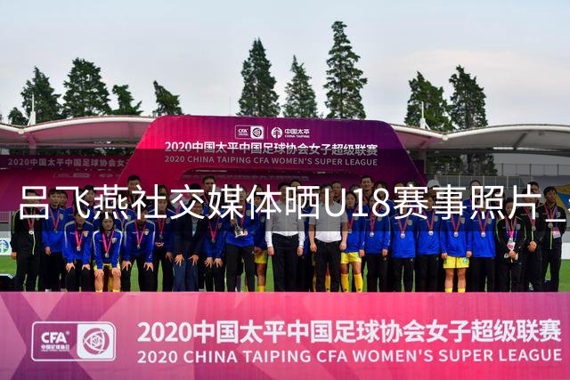 吕飞燕社交媒体晒U18赛事照片 表达感恩之情