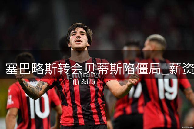 塞巴略斯转会贝蒂斯陷僵局 薪资补偿成关键分歧点