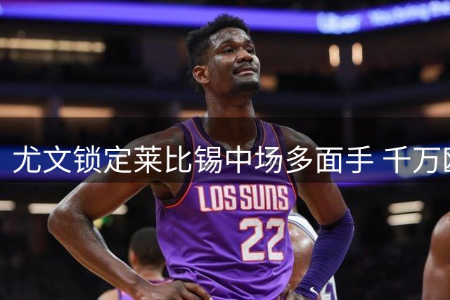 尤文锁定莱比锡中场多面手 千万欧买断条款成关键筹码