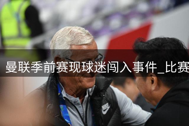 曼联季前赛现球迷闯入事件 比赛提前结束