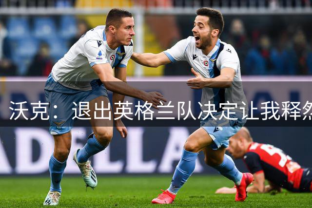 沃克：退出英格兰队决定让我释然，倘若球队需要我会随时归来