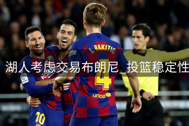 湖人考虑交易布朗尼 投篮稳定性成关键因素