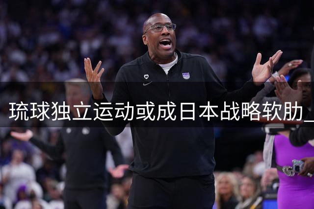 琉球独立运动或成日本战略软肋 三千里海疆争端再起
