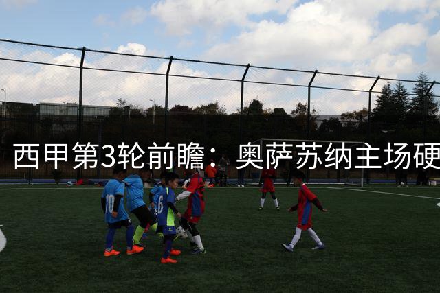 西甲第3轮前瞻：奥萨苏纳主场硬碰赫塔费 中场较量成胜负关键