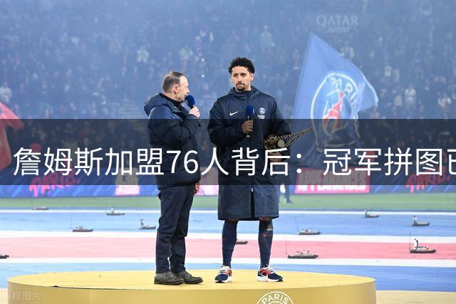 詹姆斯加盟76人背后：冠军拼图已齐 商业版图再扩张