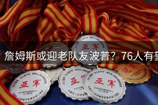 詹姆斯或迎老队友波普？76人有望复刻湖人2020冠军组合