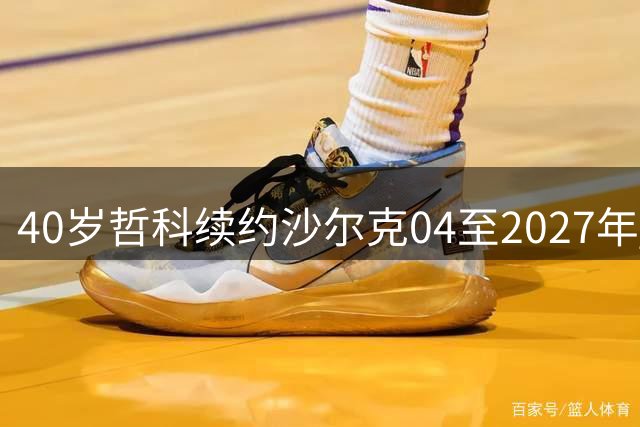 40岁哲科续约沙尔克04至2027年 升甲功臣将继续征战德甲