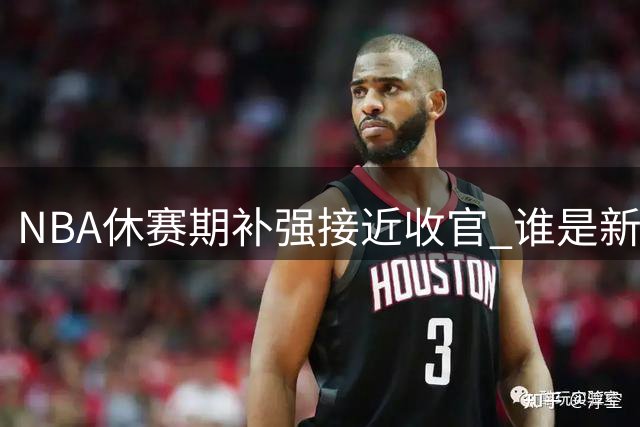 NBA休赛期补强接近收官 谁是新赛季夺冠热门？